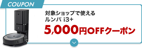 対象ショップで使える ルンバ i3+ 5,000円OFFクーポン
