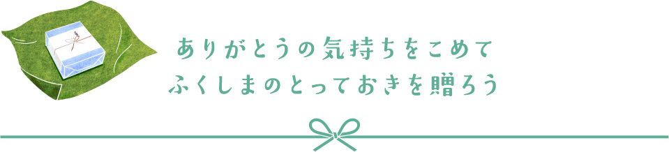 ありがとうの気持ちをこめて ふくしまのとっておきを贈ろう