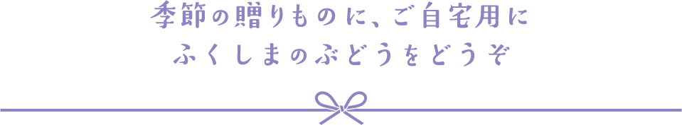 季節の贈りものに、ご自宅用に ふくしまのぶどうをどうぞ