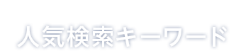POPULAR SEARCH KEYWORDS　人気検索キーワード