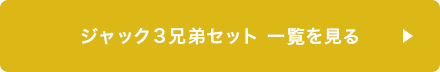 ジャック3兄弟セット 一覧を見る