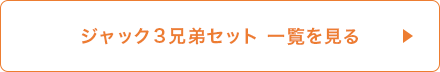 ジャック3兄弟セット一覧を見る