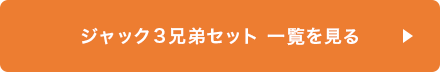 ジャック3兄弟セット一覧を見る