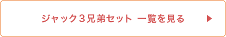 ジャック3兄弟セット一覧を見る