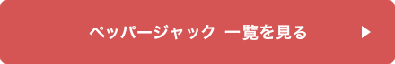 ペッパージャック一覧を見る