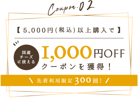 5000円(税込)以上購入で国産チーズに使え1000円OFFクーポンを獲得！　先着利用限定300回！