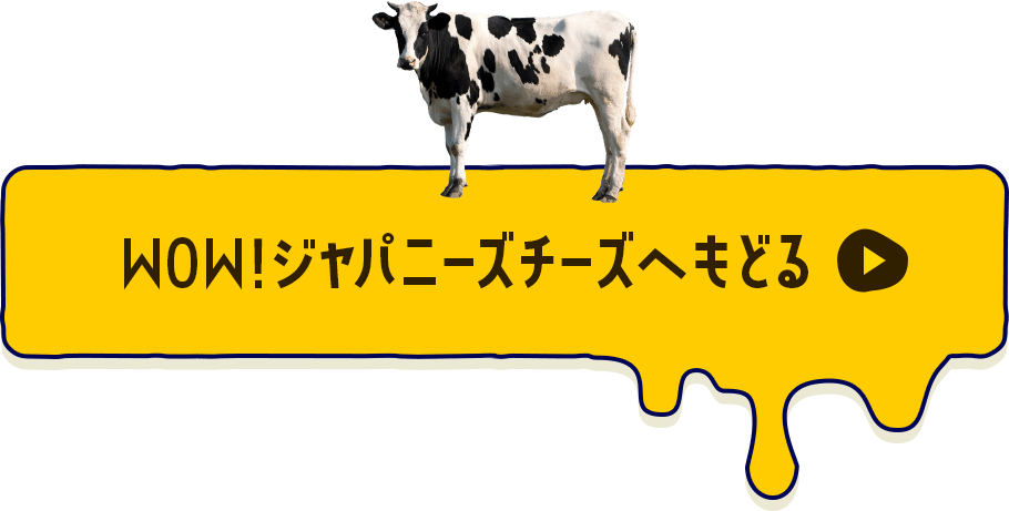 WOW！ジャパニーズチーズへもどる