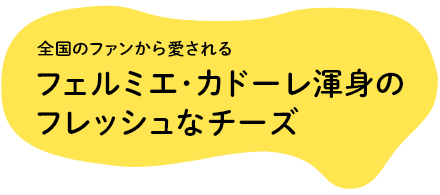 全国のファンから愛されるフェルミエ･カドーレ渾身のフレッシュなチーズ