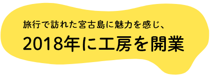 旅行で訪れた宮古島に魅力を感じ、2018年に工房を開業