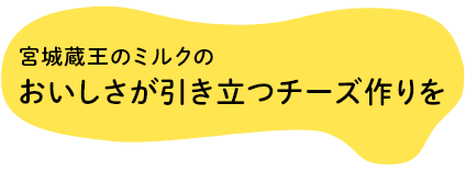 宮城蔵王のミルクのおいしさが引き立つチーズ作りを