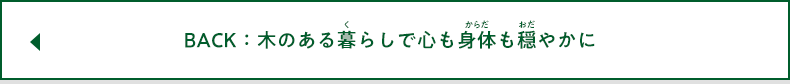 BACK：木のある暮らしで心も身体も健やかに