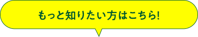 もっと知りたい方はこちら！