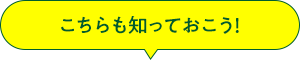 こちらも知っておこう！