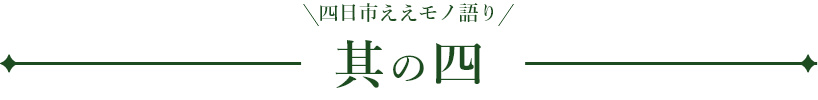 四日市ええモノ語り 其の四