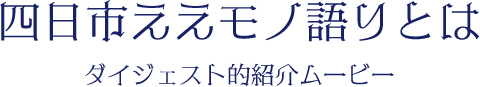 四日市ええモノ語りとは ダイジェスト的紹介ムービー