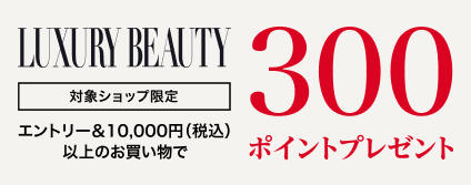 LUXURY BEAUTY 対象ショップ限定 エントリー&10,000円以上のお買い物で300ポイントプレゼント