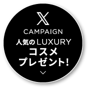 X CAMPAIGN 人気のLUXURY コスメプレゼント！