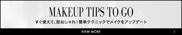 MAKE UP TIPS TO GO すぐ使えて、即おしゃれ！簡単テクニックでメイクをアップデート VIEW MORE