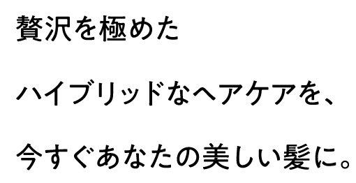 贅沢を極めたハイブリッドなヘアケアを、今すぐあなたの美しい髪に。