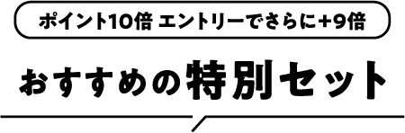 ポイント10倍 エントリーでさらに＋9倍 おすすめの特別セット