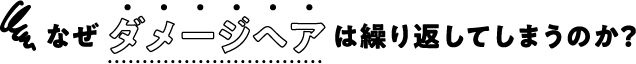 なぜ ダメージヘア は繰り返してしまうのか？