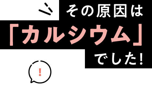 その原因は「カルシウム」でした！