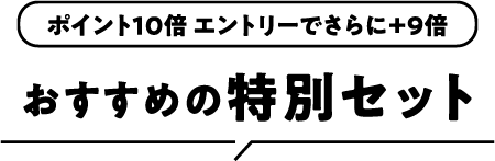 ポイント10倍 エントリーでさらに＋9倍 おすすめの特別セット