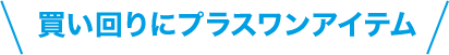 買い回りにプラスワンアイテム