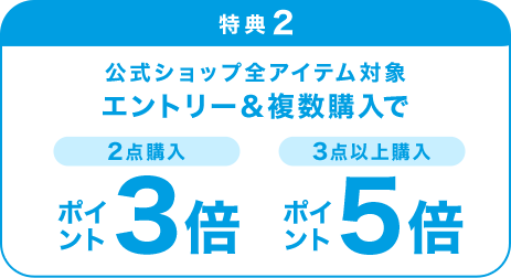 特典2 公式ショップ全アイテム対象 エントリー＆複数購入で 2点購入ポイント3倍 3点以上購入ポイント5倍