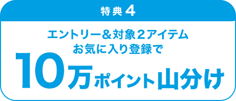 特典4 エントリー＆対象２アイテムお気に入り登録で10万ポイント山分け