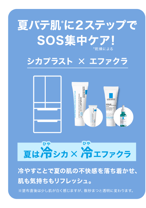 夏バテ肌＊に２ステップでSOS集中ケア！*乾燥による シカプラスト × エファクラ 夏は冷シカ×冷エファクラ 冷やすことで夏の肌の不快感を落ち着かせ、肌も気持ちもリフレッシュ。※塗布直後は少し肌が白く感じますが、数秒まつと透明に変わります。