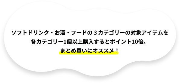 ソフトドリンク＋お酒＋キッズ・ベビー・ おもちゃの３カテゴリーの対象アイテムを各カテゴリー1個以上購入するとポイント10倍。まとめ買いにオススメ！