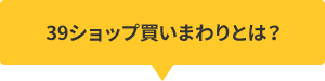 39ショップ買いまわりとは？