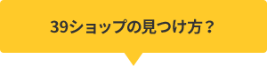 39ショップの見つけ方？