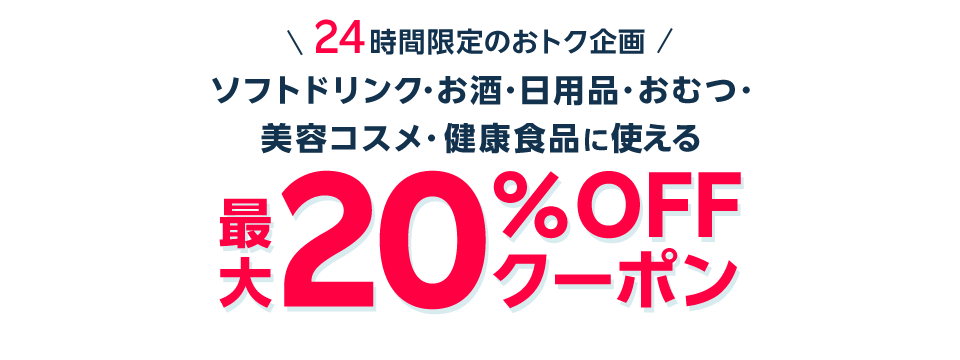 24時間限定のオトク企画 ソフトドリンク・お酒・日用品・おむつ・ 美容コスメ・健康食品に使える​ 最大20%OFFクーポン