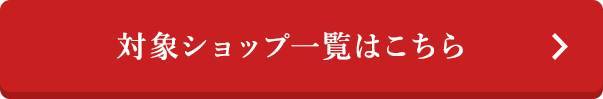 対象ショップ一覧はこちら