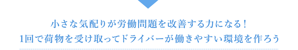 小さな気配りが労働問題を改善する力になる！1回で荷物を受け取ってドライバーが働きやすい環境を作ろう