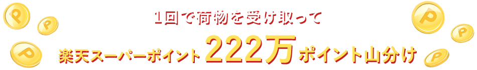 1回で荷物を受け取って楽天スーパーポイント222万ポイント山分け