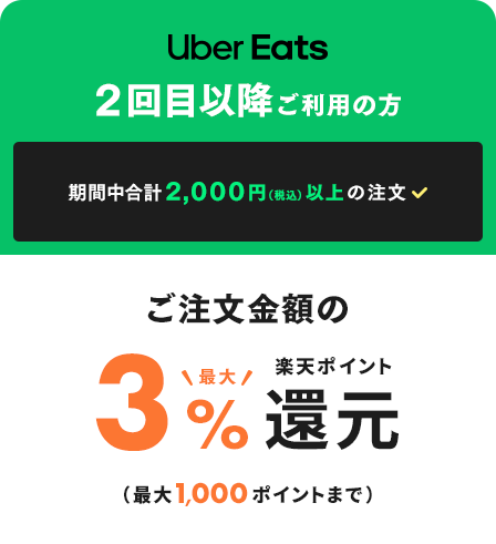 Uber Eats 2回目以降ご利用の方　期間中合計2,000円(税込)以上の注文　ご注文金額の最大3%楽天ポイント還元(最大1,000ポイントまで)