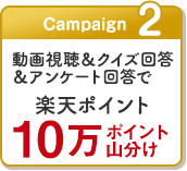 Campaign2　動画視聴＆クイズ回答＆アンケート回答でで楽天ポイント10万ポイント山分け