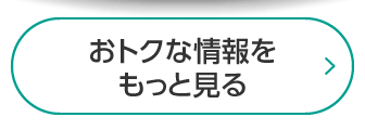 お得な情報をもっと見る