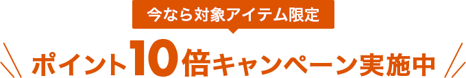 今なら対象アイテム限定 ポイント10倍 キャンペーン実施中