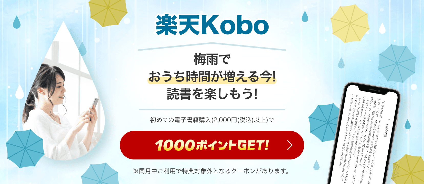 楽天Kobo 梅雨でおうち時間が増える今!読書を楽しもう! 初めての電子書籍購入(2,000円(税込)以上)で1000ポイントGET！ ※同月中ご利用で特典対象外となるクーポンがあります。