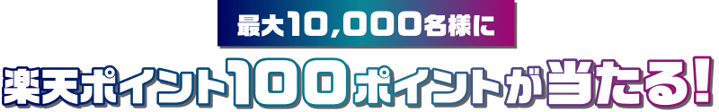 最大10,000名様に楽天ポイント100ポイントが当たる!