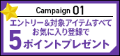 キャンペーン01　エントリー＆ 対象アイテムすべて お気に入り登録で5ポイントプレゼン