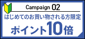 キャンペーン02　はじめてのお買い物される方限定 エントリー＆ 対象アイテム購入でポイント10倍