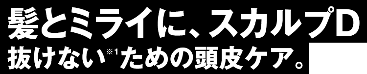 髪とミライに、スカルプD 抜けない※1ための頭皮ケア。