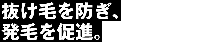 抜け毛を防ぎ、発毛を促進。