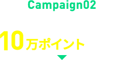 Campaign02 エントリー＆お気に入り登録で10万ポイント山分け