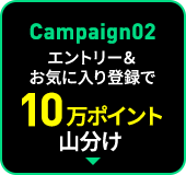 Campaign02 エントリー＆お気に入り登録で10万ポイント山分け